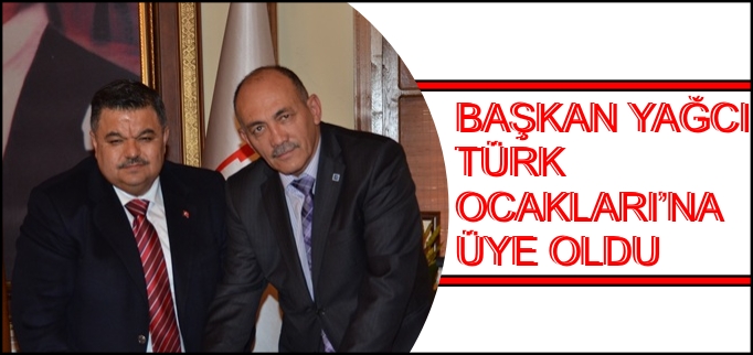 BAŞKAN YAĞCI TÜRK OCAKLARINA ÜYE OLDU