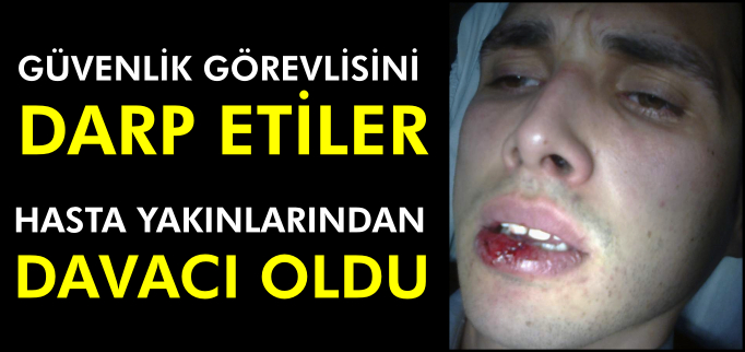 HASTANENİN GÜVENLİK GÖREVLİSİNİ DARP ETTİLER