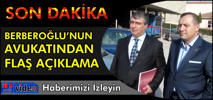 BERBEROĞLU’NUN AVUKATINDAN FLAŞ AÇIKLAMA