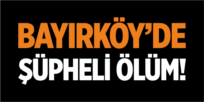 Bayırköy'de şüpheli ölüm!