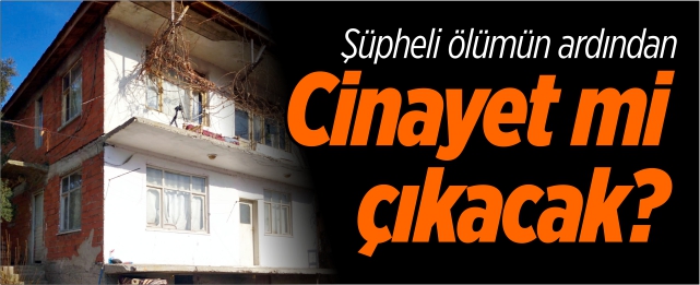 Şüpheli ölümün ardından cinayet mi çıkacak?