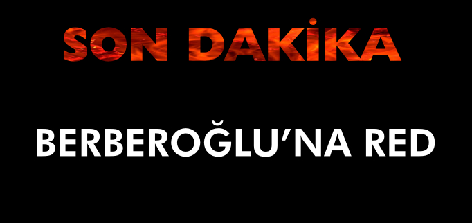BERBEROĞLU’NA RED