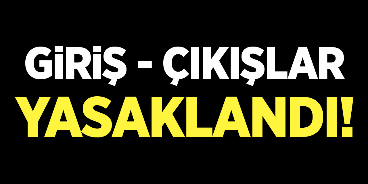 Giriş - çıkışlar yasaklandı