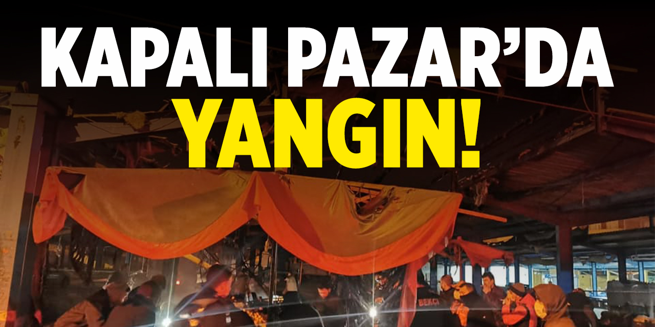 Kapalı Pazar'da yangın!