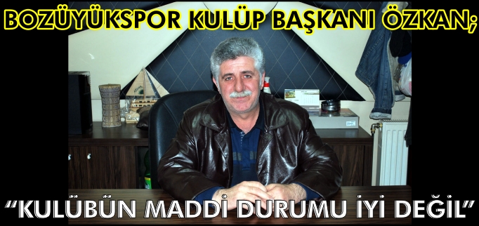 BOZÜYÜKSPOR KULÜP BAŞKANI ÖZKAN; "KULÜBÜN MADDİ DURUMU İYİ DEĞİL"’