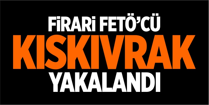 Firari FETÖ’cü kıskıvrak yakalandı