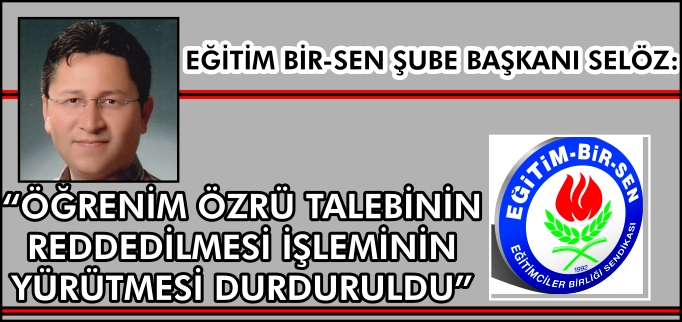 EĞİTİM BİR-SEN ŞUBE BAŞKANI SELÖZ: "ÖĞRENİM ÖZRÜ TALEBİNİN REDDEDİLMESİ İŞLEMİNİN YÜRÜTMESİ DURDURULDU"