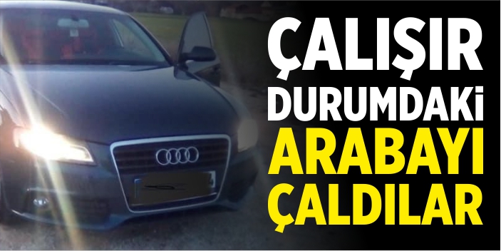 Çalışır durumdaki arabayı çaldılar