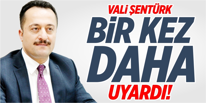 Vali Şentürk bir kez daha uyardı