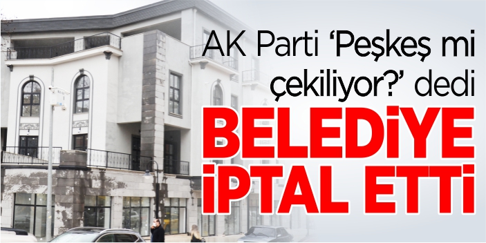 AK Parti ‘Peşkeş mi çekiliyor?’ dedi, belediye iptal etti!