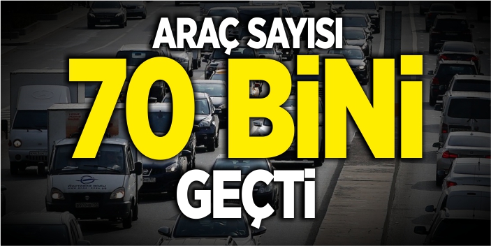 Araç sayısı 70 bini geçti