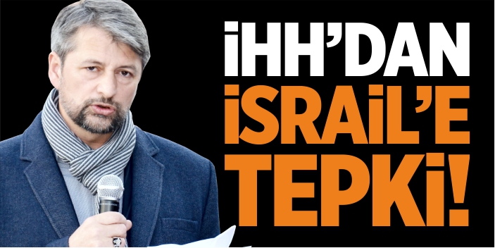 İHH’dan İsrail’e tepki!