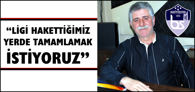 "LİGİ HAKETTİĞİMİZ YERDE TAMAMLAMAK İSTİYORUZ"