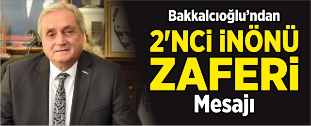 Bakkalcıoğlu'ndan 2'nci İnönü Zaferi mesajı