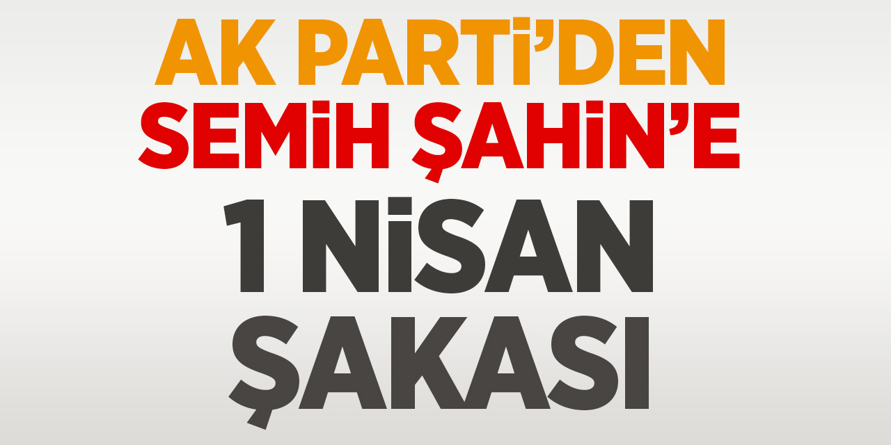 AK Parti'den Semih Şahin'e 1 Nisan şakası