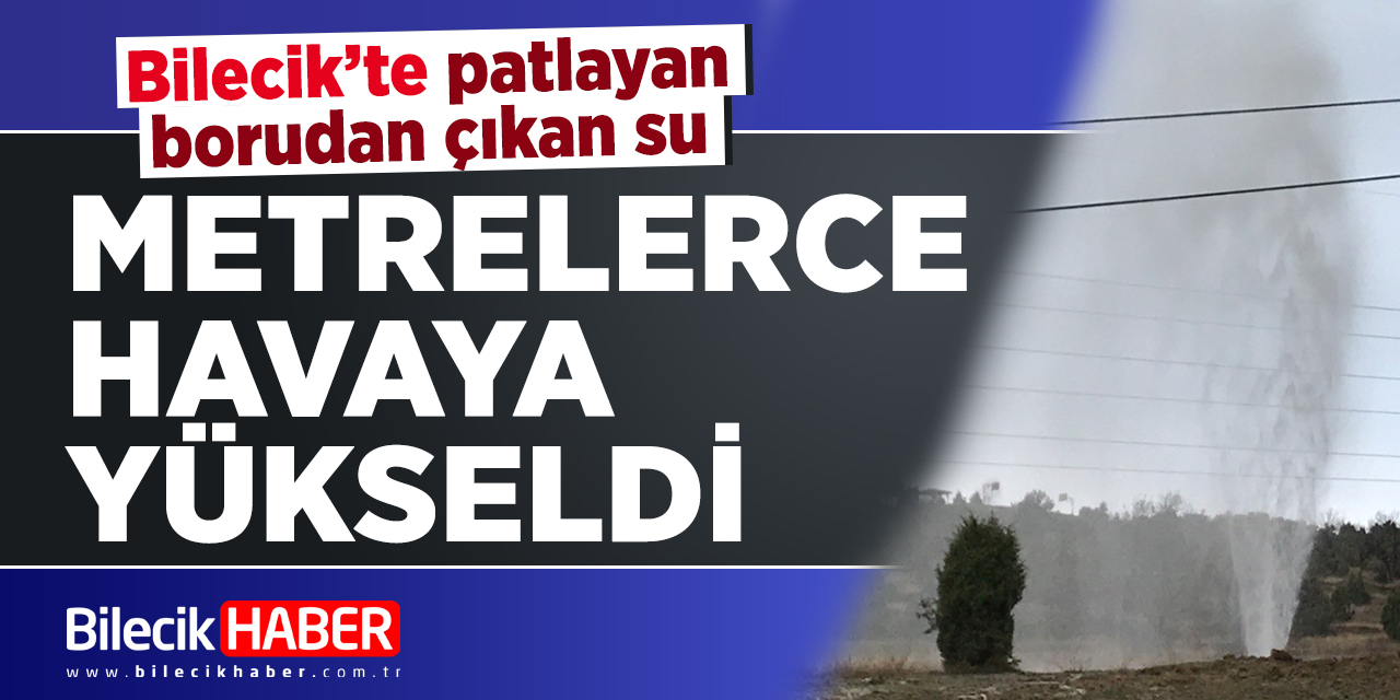 Bilecik'te paylayan borudan çıkan su metrelerce havaya yükseldi