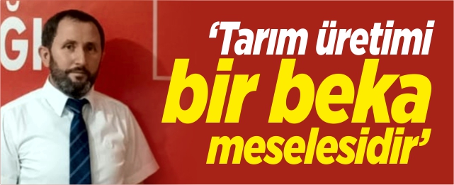 'Tarım üretimi bir beka meselesidir'