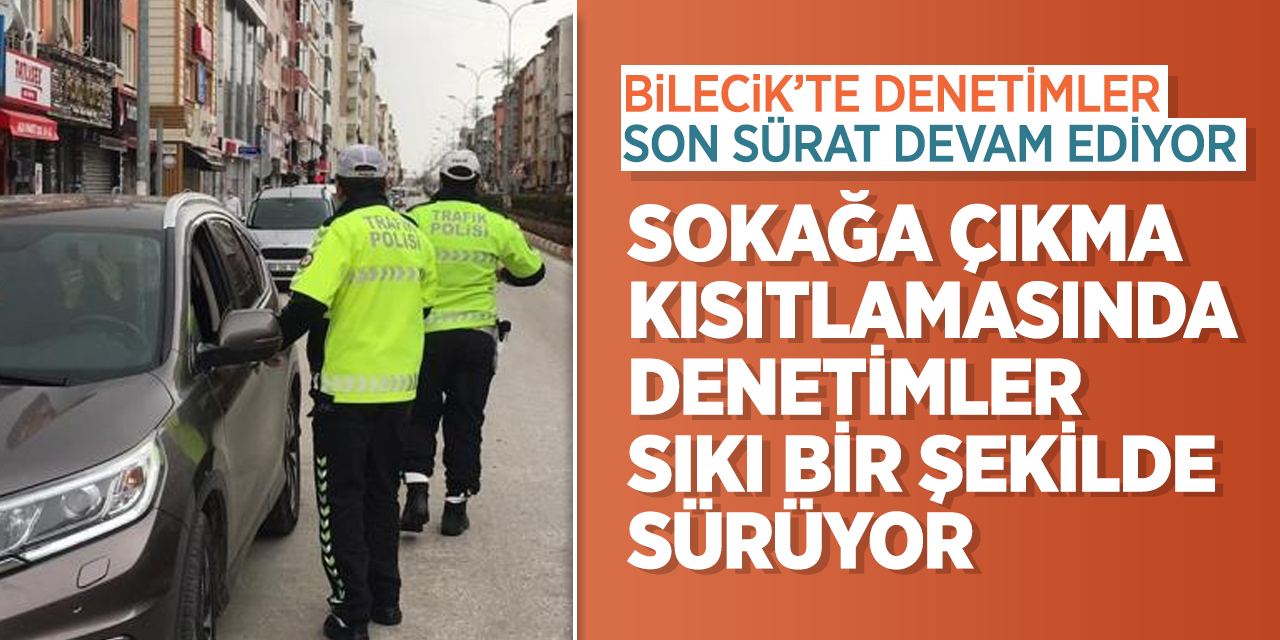 Bilecik'te sokağa çıkma kısıtlamasında denetimler sıkı bir şekilde sürüyor