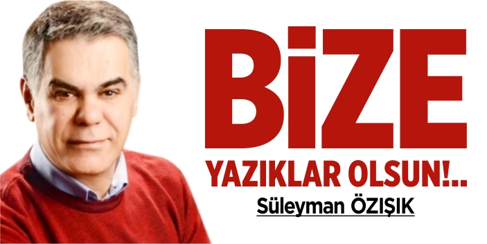 Bize yazıklar olsun!..