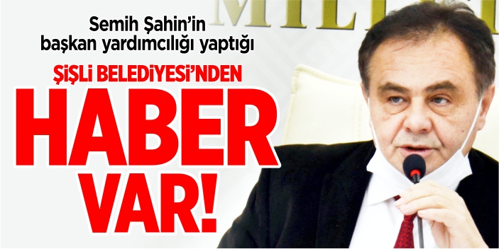 Semih Şahin’in başkan yardımcılığı yaptığı Şişli Belediyesi’nden haber var!