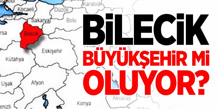 Bilecik, büyükşehir mi oluyor?