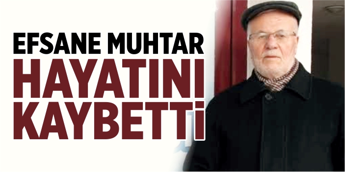 Efsane muhtar hayatını kaybetti