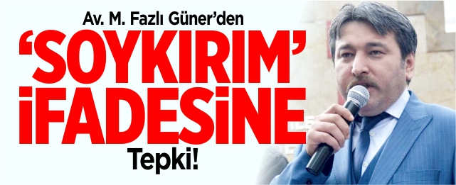 Av. Fazlı Güner’den ‘Soykırım’ ifadesine tepki!