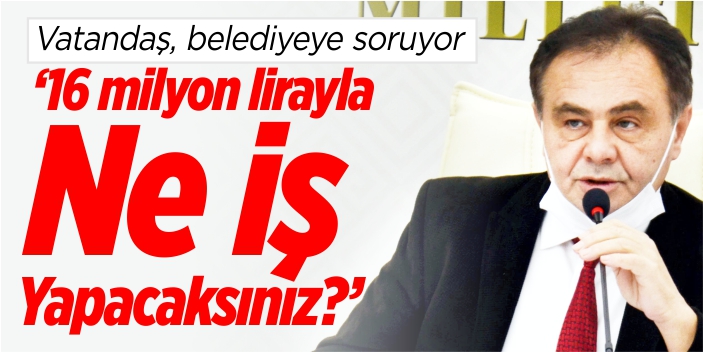 '16 milyon lirayla ne iş yapacaksınız?'