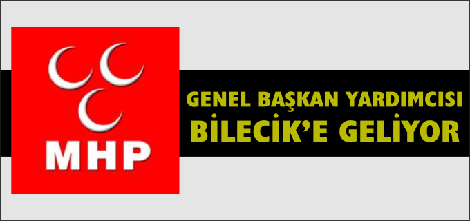 MHP GENEL BAŞKAN YARDIMCISI BİLECİK’E GELİYOR