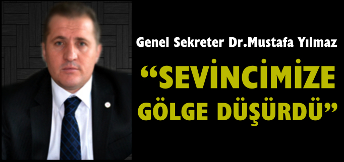 "SEVİNCİMİZE GÖLGE DÜŞÜRDÜ"