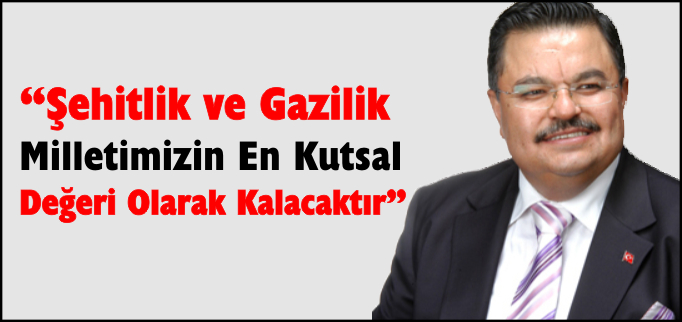 "ŞEHİTLİK VE GAZİLİK MİLLETİMİZİN EN KUTSAL DEĞERİ OLARAK KALACAKTIR"