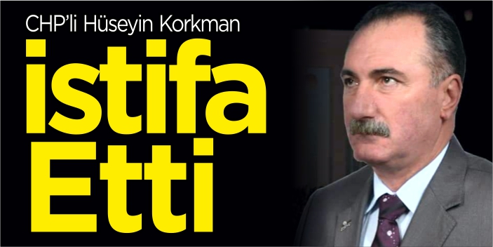 CHP’li Korkman istifa etti!