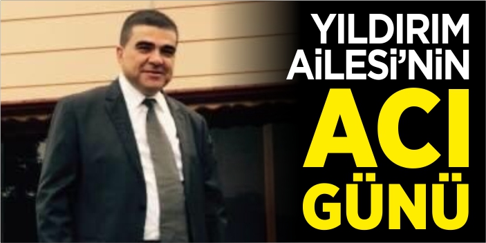 Yıldırım Ailesi'nin acı günü