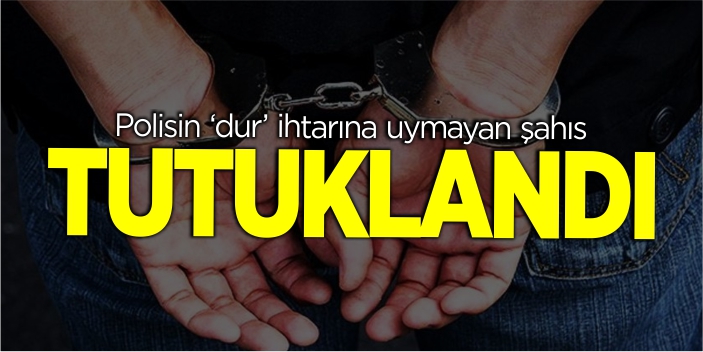 Polisin ‘dur’ ihtarına uymayan şahıs tutuklandı