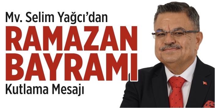 Mv. Selim Yağcı’dan Ramazan Bayramı Mesajı
