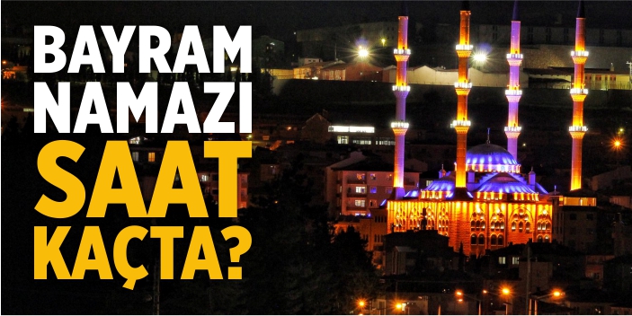 Ramazan Bayramı namazı saat kaçta?