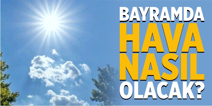 Ramazan Bayramı'nda hava nasıl olacak?