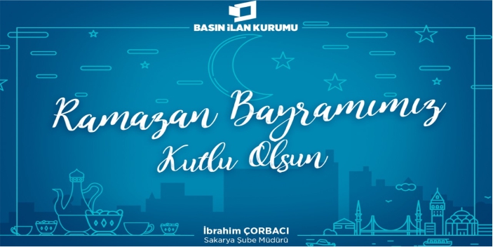 Basın İlan Kurumu Sakarya Şube Müdürü İbrahim Çorbacı Ramazan Bayramı Mesajı