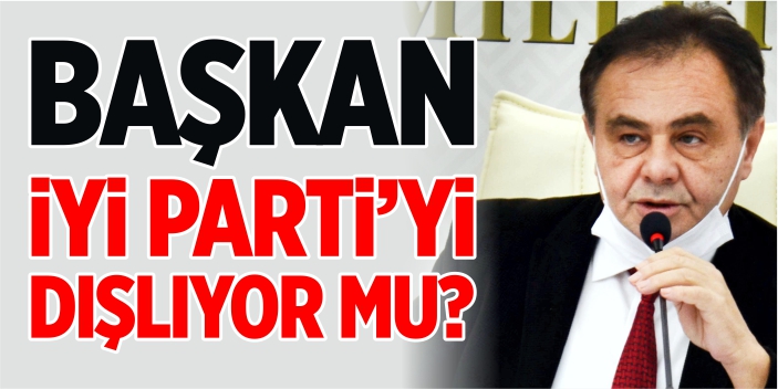 Başkan, İYİ Parti’yi dışlıyor mu?