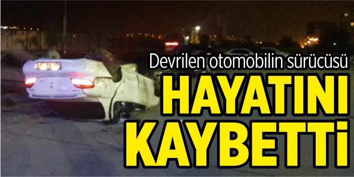 Devrilen otomobilin sürücüsü hayatını kaybetti