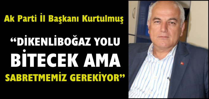 "DİKENLİBOĞAZ YOLU BİTECEK AMA SABRETMEMİZ GEREKİYOR"