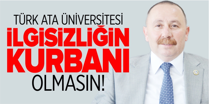 Türk Ata Üniversite ilgisizliğin kurbanı olmasın!
