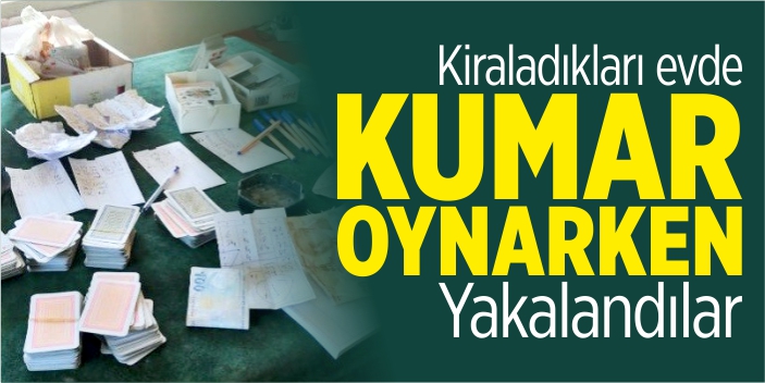 Kiraladıkları evde kumar oynarken yakalandılar