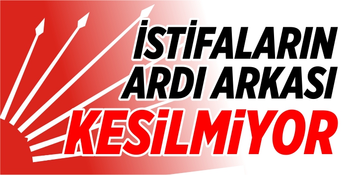 CHP’de istifaların ardı arkası kesilmiyor