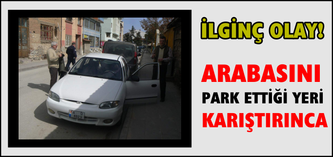 ARABASINI PARK ETTİĞİ YERİ KARIŞTIRINCA...