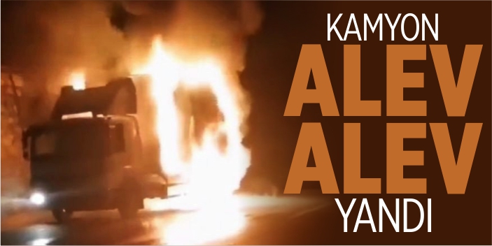 Kamyon alev alev yandı