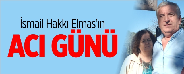 İsmail Hakkı Elmas'ın acı günü