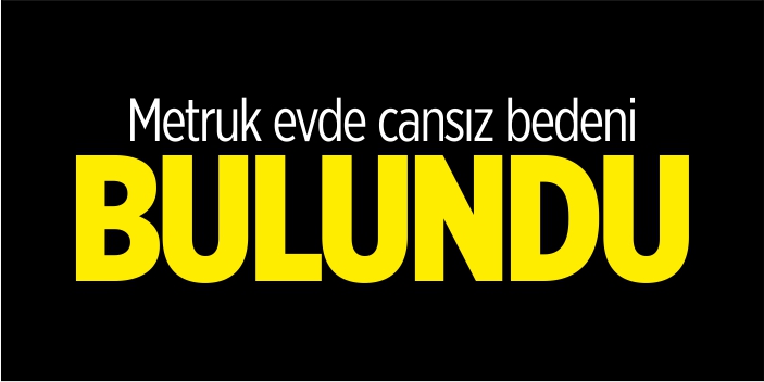 Metruk evde cansız bedeni bulundu