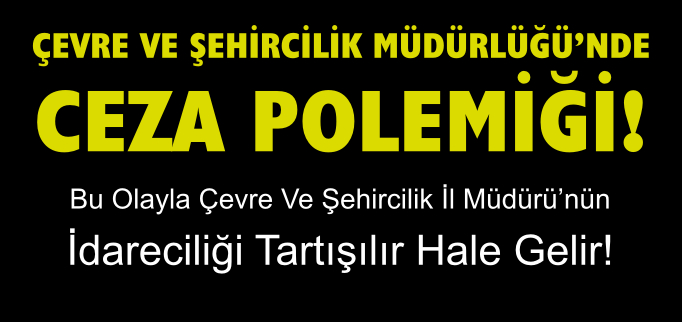 ÇEVRE VE ŞEHİRCİLİK MÜDÜRLÜĞÜ’NDE CEZA POLEMİĞİ