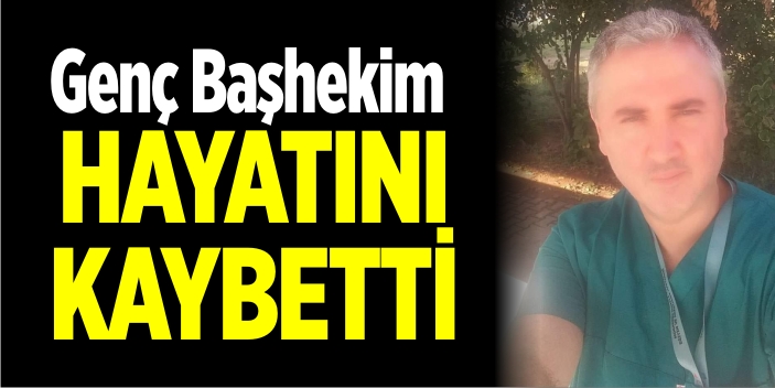 Genç Başhekim Hayatını Kaybetti